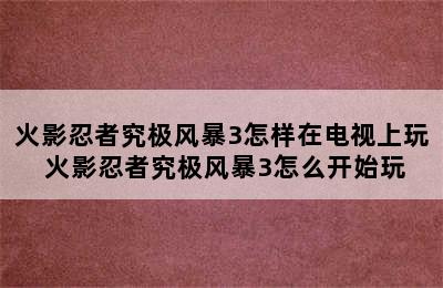 火影忍者究极风暴3怎样在电视上玩 火影忍者究极风暴3怎么开始玩